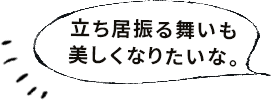 立ち居振る舞いも美しくなりたいな～