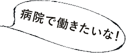 病院で働きたいな！