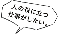 人の役に立つ仕事がしたい。